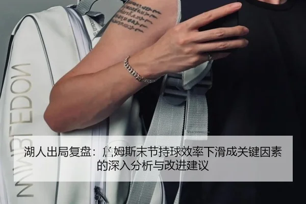 湖人出局复盘：詹姆斯末节持球效率下滑成关键因素的深入分析与改进建议