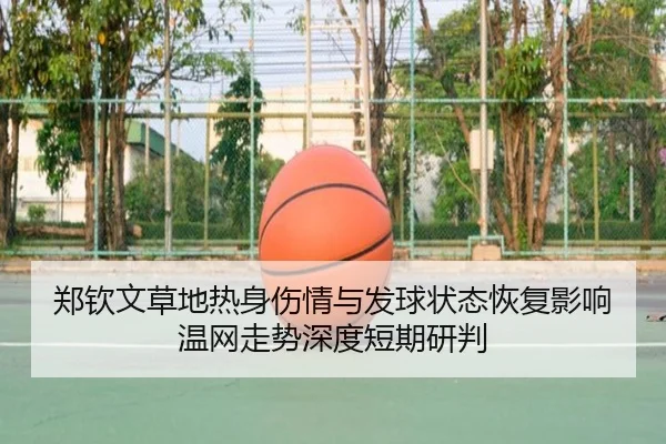 郑钦文草地热身伤情与发球状态恢复影响温网走势深度短期研判（www.7k7k.com）
